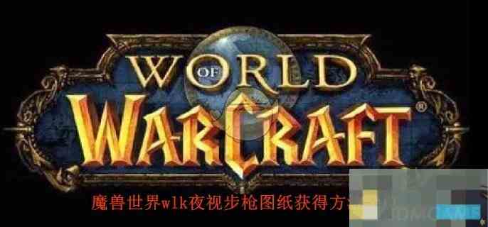 《魔兽世界》wlk夜视步枪图纸获得方法一览