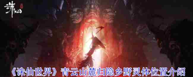 《诛仙世界》青云山麓归隐乡野灵体位置介绍