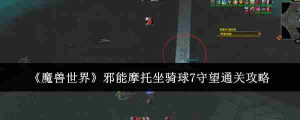 《魔兽世界》邪能摩托坐骑球7守望通关攻略