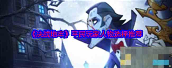 《决战地牢》平民玩家人物选择推荐