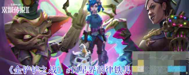 《金铲铲之战》s13星界韵律铁男阵容搭配攻略