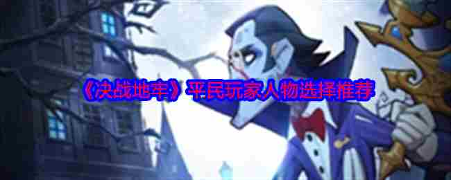 《决战地牢》平民玩家人物选择推荐