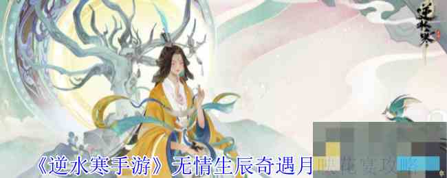 《逆水寒手游》无情生辰奇遇月映花宴攻略