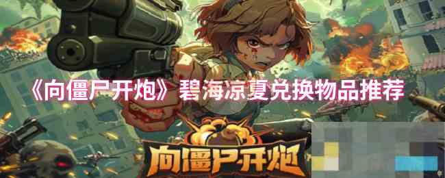 《向僵尸开炮》碧海凉夏兑换物品推荐