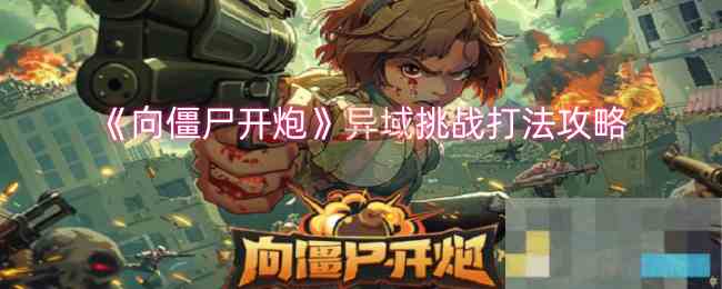 《向僵尸开炮》异域挑战打法攻略