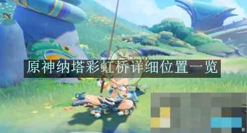 《原神》纳塔彩虹桥详细位置一览