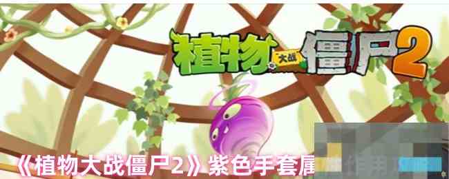 《植物大战僵尸2》紫色手套属性作用攻略