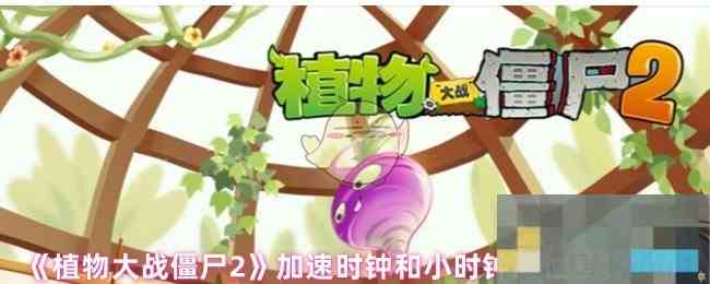 《植物大战僵尸2》加速时钟和小时钟属性差异解析