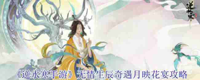 《逆水寒手游》无情生辰奇遇月映花宴攻略