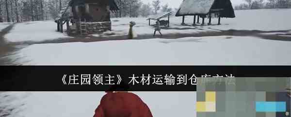 《庄园领主》木材运输到仓库方法