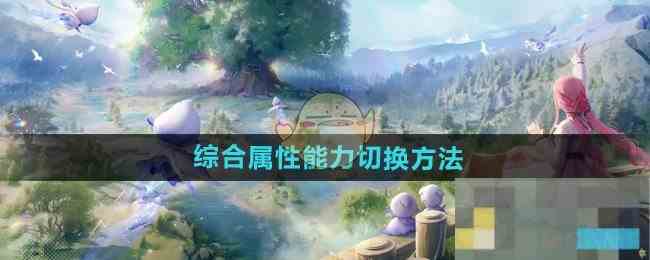 《无限暖暖》综合属性能力切换方法