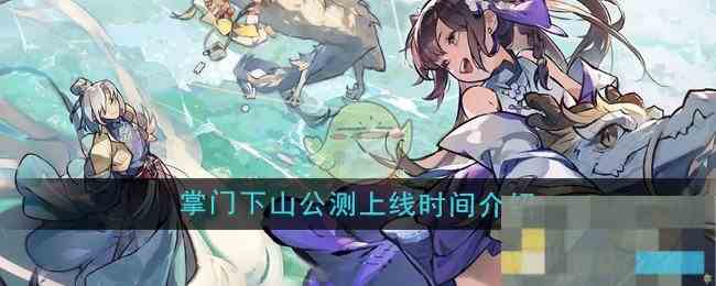 《掌门下山》公测上线时间介绍
