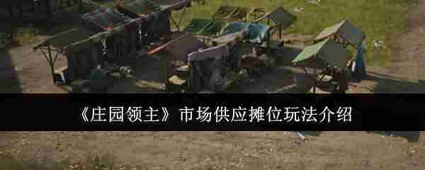 《庄园领主》市场供应摊位玩法介绍