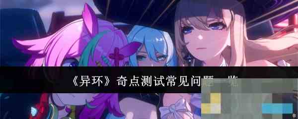 《异环》奇点测试常见问题一览