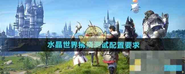 《最终幻想14水晶世界》拂晓测试配置要求