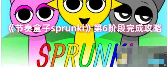 《节奏盒子sprunki》第6阶段完成攻略