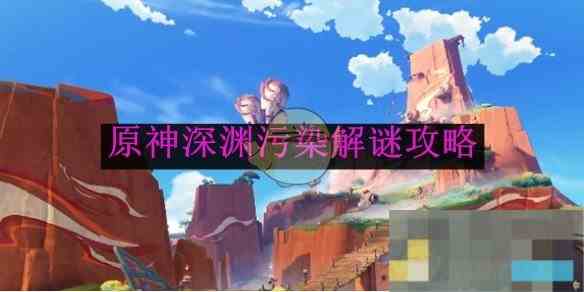 《原神》深渊污染解谜攻略