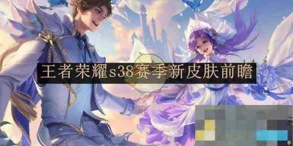 《王者荣耀》s38赛季新皮肤前瞻