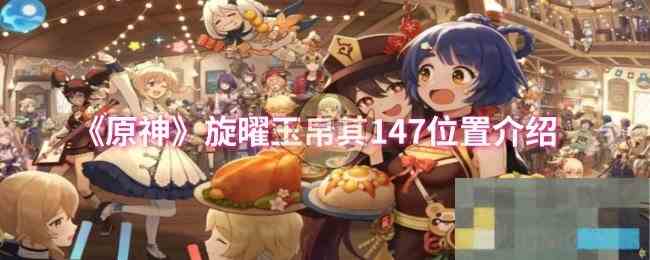 《原神》旋曜玉帛其147位置介绍