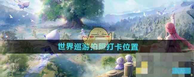《无限暖暖》世界巡游拍照打卡位置