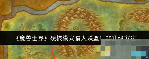 《魔兽世界》硬核模式猎人联盟1-60升级方法