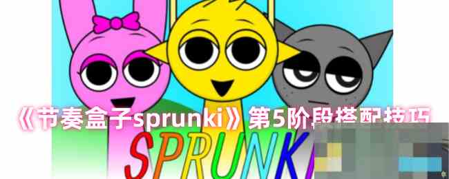 《节奏盒子sprunki》第5阶段搭配技巧