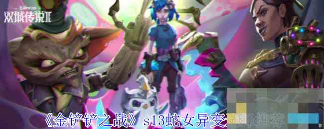 《金铲铲之战》s13蛇女异变选择推荐
