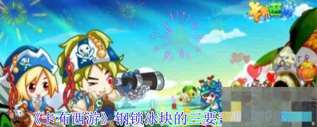 《卡布西游》钢锁冰块的三要素收集攻略