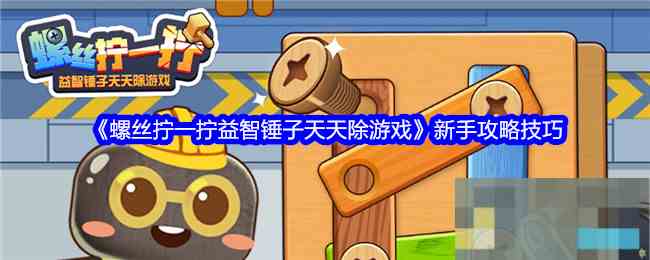 《螺丝拧一拧益智锤子天天除游戏》新手攻略技巧