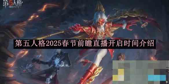 《第五人格》2025春节前瞻直播开启时间介绍