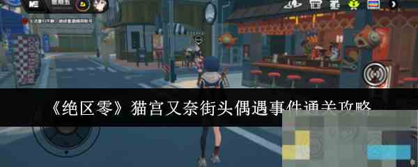 《绝区零》猫宫又奈街头偶遇事件通关攻略