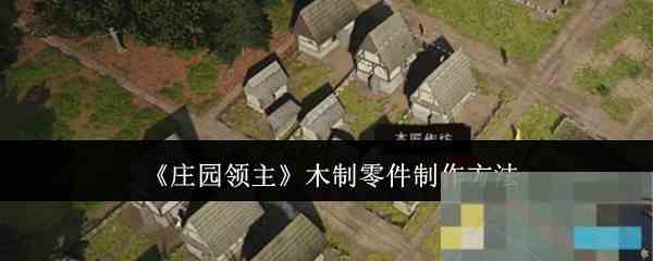 《庄园领主》木制零件制作方法