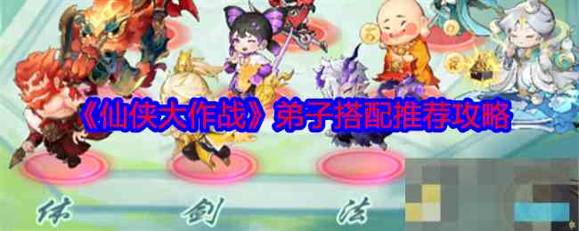 《仙侠大作战》弟子搭配推荐攻略