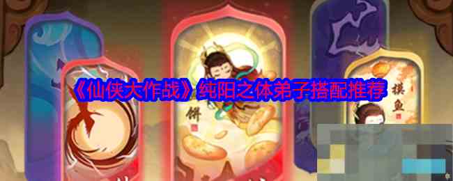 《仙侠大作战》纯阳之体弟子搭配推荐