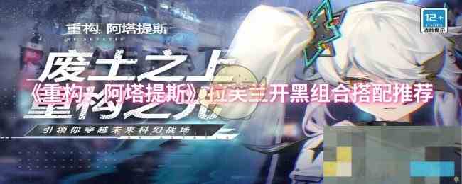《重构阿塔提斯》拉芙兰开黑组合搭配推荐