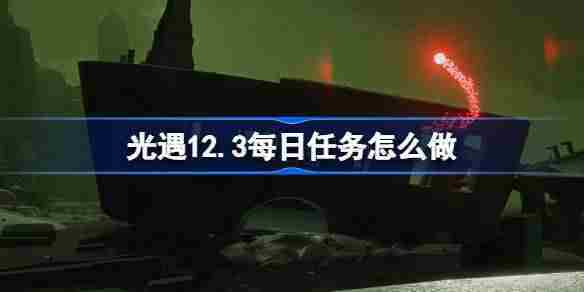 光遇12.3每日任务怎么做 光遇12月3日每日任务做法攻略
