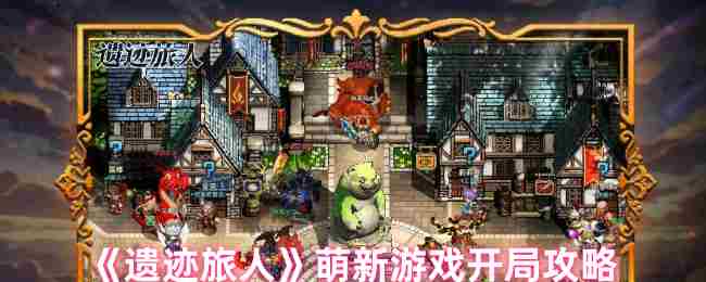 《遗迹旅人》萌新游戏开局攻略