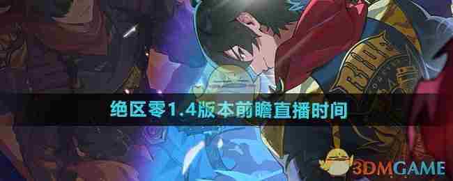 《绝区零》1.4版本前瞻直播时间