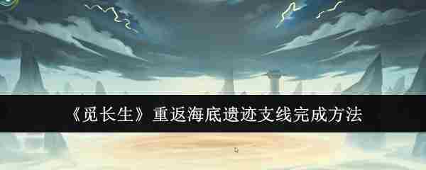 《觅长生》重返海底遗迹支线完成方法