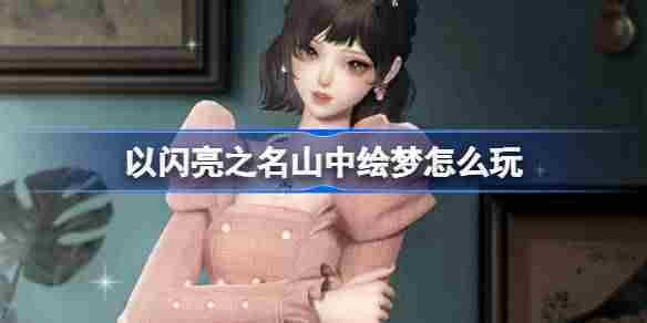 以闪亮之名山中绘梦怎么玩 以闪亮之名滢然花梦套装活动介绍