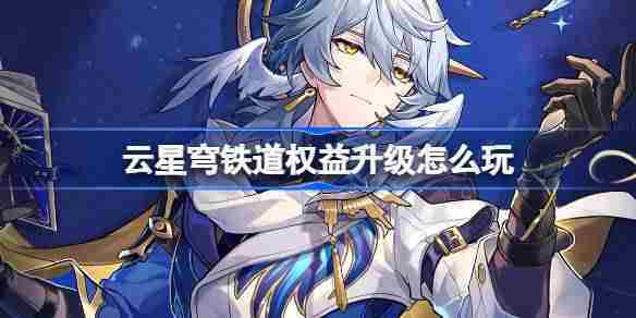 云星穹铁道权益升级怎么玩 云崩铁权益升级活动介绍