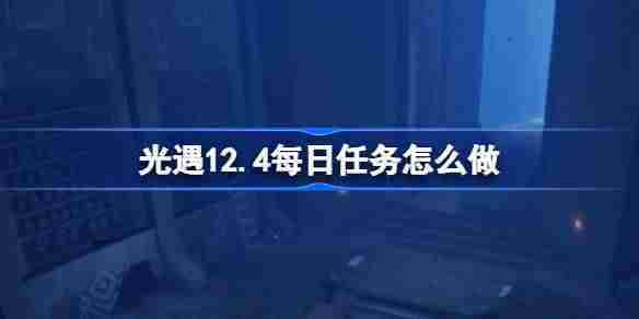 光遇12.4每日任务怎么做 光遇12月4日每日任务做法攻略