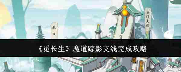 《觅长生》魔道踪影支线完成攻略
