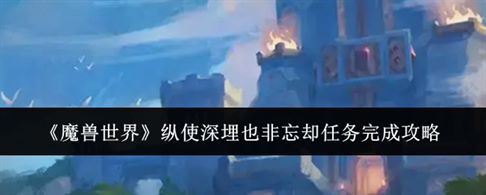 《魔兽世界》纵使深埋也非忘却任务完成攻略
