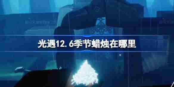 光遇12.6季节蜡烛在哪里 光遇12月6日季节蜡烛位置攻略