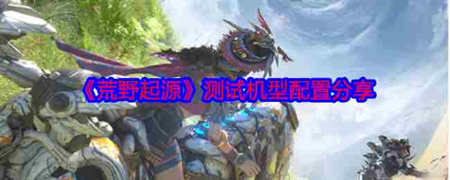 《荒野起源》测试机型配置分享