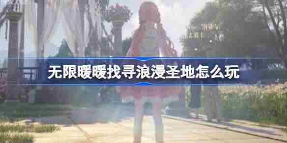 无限暖暖找寻浪漫圣地怎么玩 公测第二天每日任务做法介绍