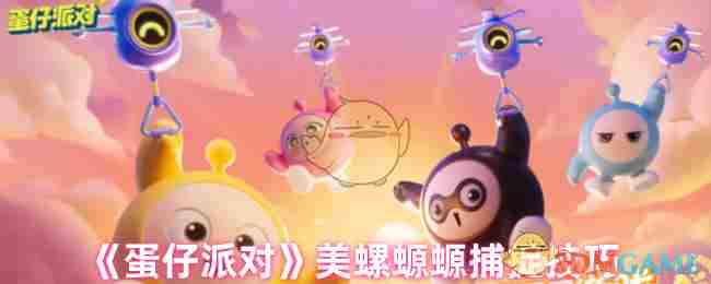 《蛋仔派对》美螺螈螈捕捉技巧