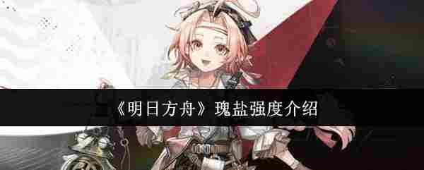 《明日方舟》瑰盐强度介绍