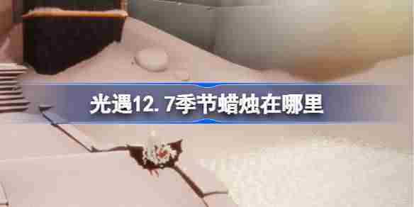 光遇12.7季节蜡烛在哪里 光遇12月7日季节蜡烛位置攻略